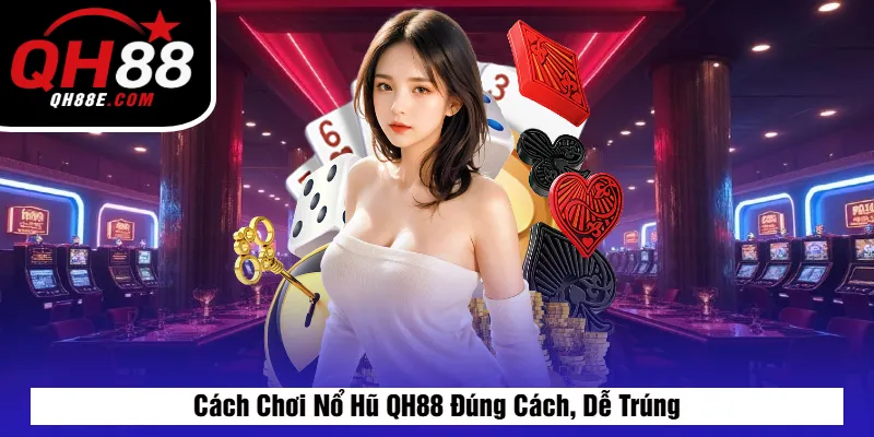 Cách Chơi Nổ Hũ QH88 Đúng Cách, Dễ Trúng