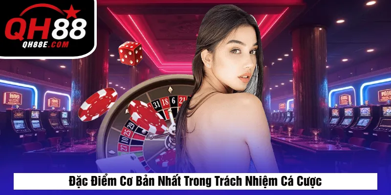 Đặc Điểm Cơ Bản Nhất Trong Trách Nhiệm Cá Cược