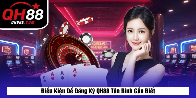 Điều Kiện Để Đăng Ký QH88 Tân Binh Cần Biết