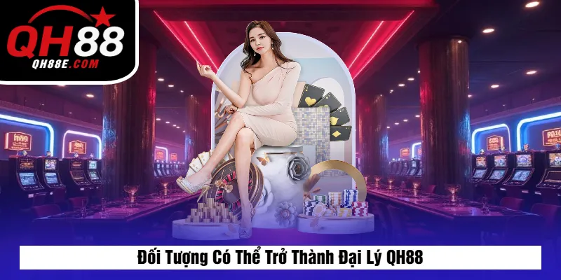 Đại Lý QH88 4 Đối Tượng Có Thể Trở Thành Đại Lý QH88