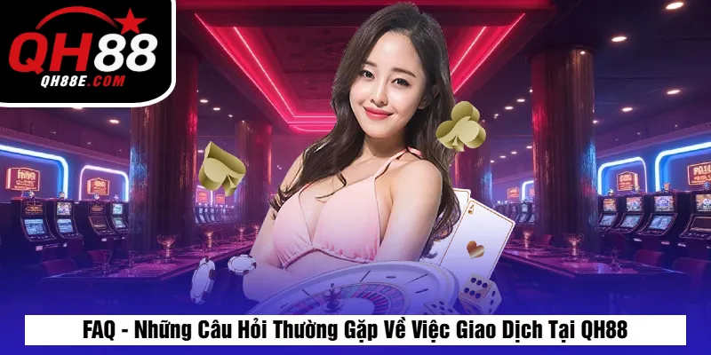 Nạp Tiền QH88 Nhanh Chóng – Hướng Dẫn Chi Tiết & An Toàn 6 FAQ - Những Câu Hỏi Thường Gặp Về Việc Giao Dịch Tại QH88