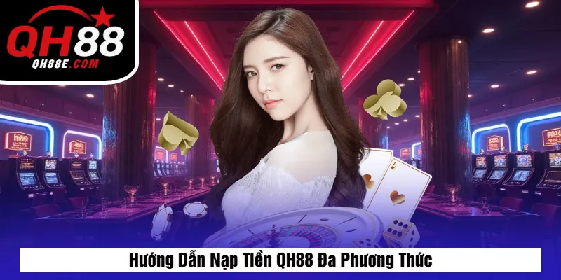 Hướng Dẫn Nạp Tiền QH88 Đa Phương Thức