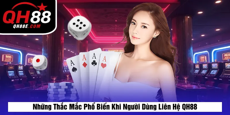 Những Thắc Mắc Phổ Biến Khi Người Dùng Liên Hệ QH88