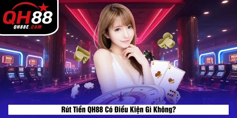 Rút Tiền QH88 Có Điều Kiện Gì Không?