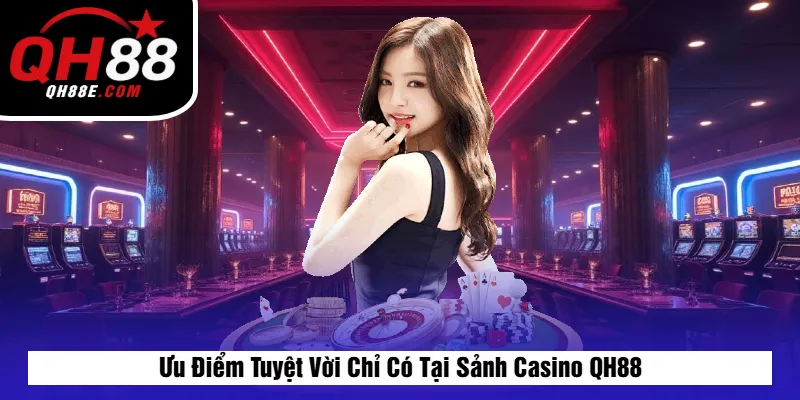 Ưu Điểm Tuyệt Vời Chỉ Có Tại Sảnh Casino QH88