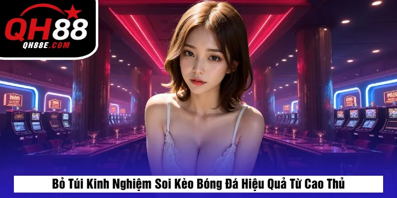 Bỏ Túi Kinh Nghiệm Soi Kèo Bóng Đá Hiệu Quả Từ Cao Thủ