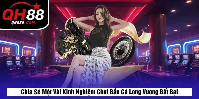 Chia Sẻ Một Vài Kinh Nghiệm Chơi Bắn Cá Long Vương Bất Bại