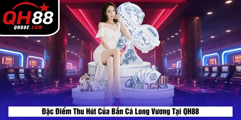 Đặc Điểm Thu Hút Của Bắn Cá Long Vương Tại QH88