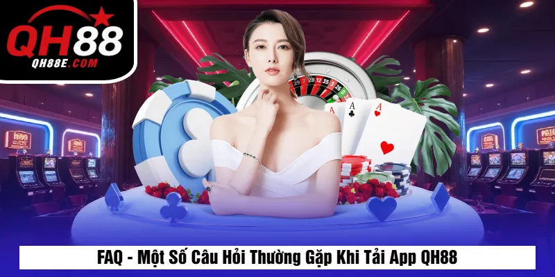 Tải App QH88 Miễn Phí – Cài Đặt Nhanh, Chơi Game Mọi Lúc 6 FAQ - Một Số Câu Hỏi Thường Gặp Khi Tải App QH88