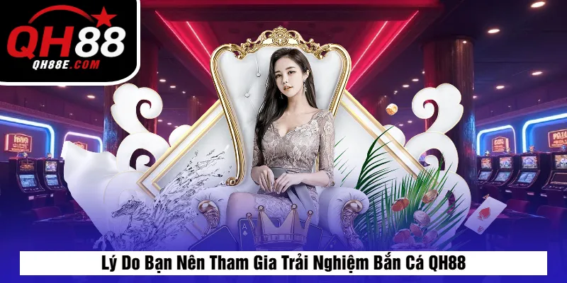 Lý Do Bạn Nên Tham Gia Trải Nghiệm Bắn Cá QH88